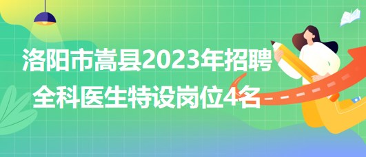 河南省洛陽市嵩縣2023年招聘全科醫(yī)生特設崗位4名