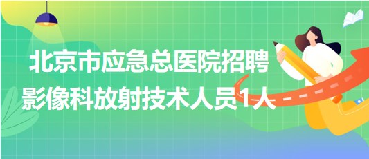 北京市應急總醫(yī)院招聘合同制影像科放射技術人員1人