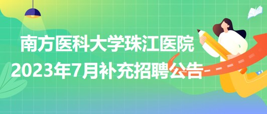 南方醫(yī)科大學珠江醫(yī)院2023年7月補充招聘公告