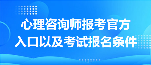 心理咨詢(xún)師報(bào)考官方入口以及考試報(bào)名條件