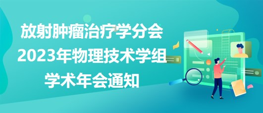 放射腫瘤治療學(xué)分會(huì)2023年物理技術(shù)學(xué)組學(xué)術(shù)年會(huì)通知