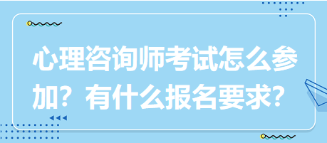 心理咨詢師考試要怎么參加？有什么報(bào)名要求？