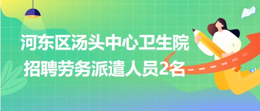 臨沂市河?xùn)|區(qū)湯頭中心衛(wèi)生院2023年招聘勞務(wù)派遣人員2名