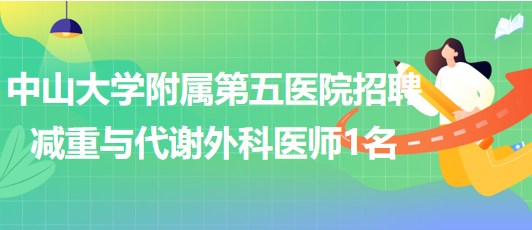 中山大學(xué)附屬第五醫(yī)院2023年7月招聘減重與代謝外科醫(yī)師1名