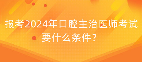報(bào)考2024年口腔主治醫(yī)師考試要什么條件？
