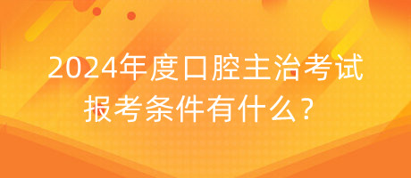 2024年度口腔主治考試報考條件有什么？