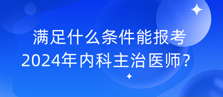 滿足什么條件能報考2024年內(nèi)科主治醫(yī)師？