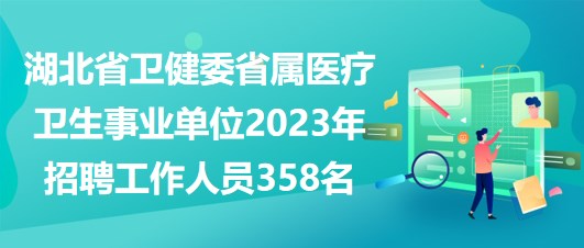 湖北省衛(wèi)健委省屬醫(yī)療衛(wèi)生事業(yè)單位2023年招聘工作人員358名