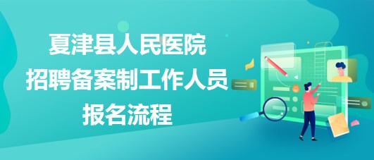 德州市夏津縣人民醫(yī)院2023年招聘備案制工作人員報(bào)名流程