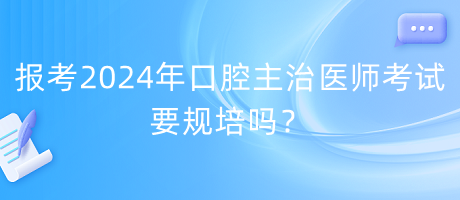報(bào)考2024年口腔主治醫(yī)師考試要規(guī)培嗎？