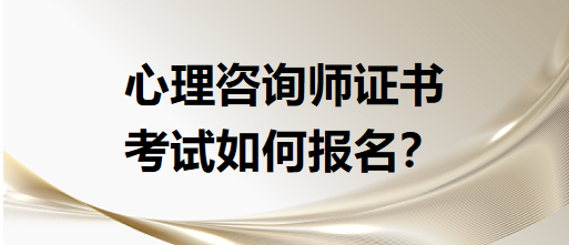 心理咨詢師證書考試如何報名？