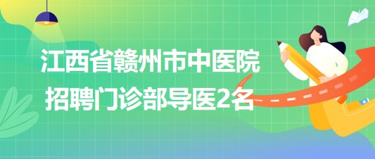 江西省贛州市中醫(yī)院2023年招聘門(mén)診部導(dǎo)醫(yī)2名