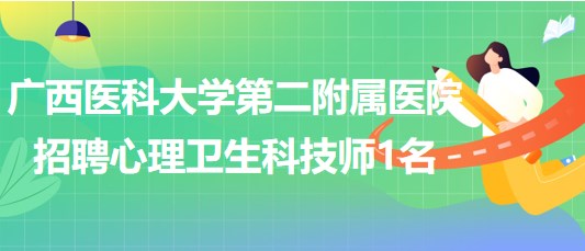 廣西醫(yī)科大學(xué)第二附屬醫(yī)院2023年7月招聘心理衛(wèi)生科技師1名