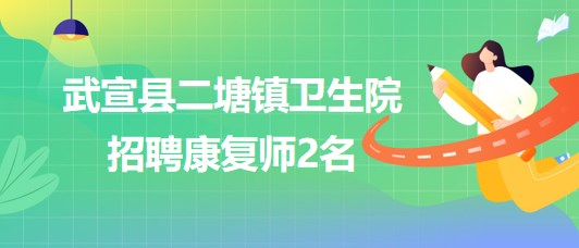 廣西來賓市武宣縣二塘鎮(zhèn)衛(wèi)生院2023年第二次招聘康復師2名