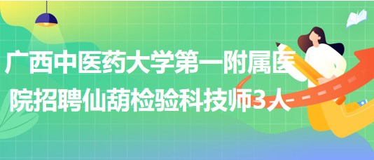 廣西中醫(yī)藥大學(xué)第一附屬醫(yī)院招聘仙葫檢驗(yàn)科技師3人