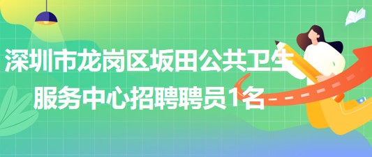 深圳市龍崗區(qū)坂田公共衛(wèi)生服務(wù)中心2023年招聘聘員1名