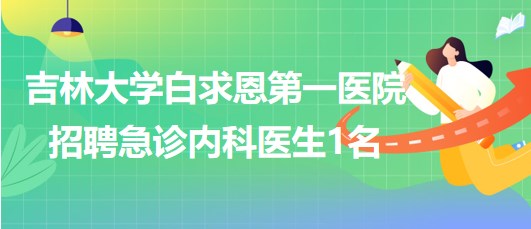 吉林大學白求恩第一醫(yī)院2023年招聘急診內科醫(yī)生1名