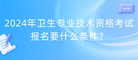 2024年衛(wèi)生專業(yè)技術(shù)資格考試報名要什么條件？