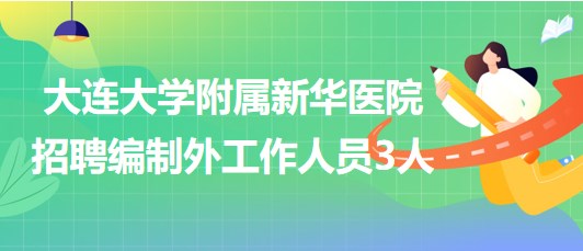 大連大學附屬新華醫(yī)院2023年第二批招聘編制外工作人員3人