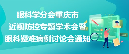 重慶市醫(yī)學(xué)會(huì)眼科學(xué)分會(huì)2023重慶市近視防控專題學(xué)術(shù)會(huì)暨眼科疑難病例討論會(huì)通知