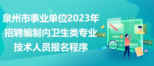 泉州市事業(yè)單位2023年招聘編制內衛(wèi)生類專業(yè)技術人員報名程序