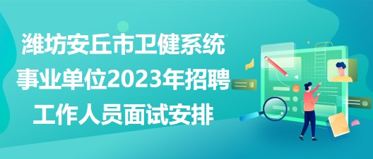 濰坊安丘市衛(wèi)健系統(tǒng)事業(yè)單位2023年招聘工作人員面試安排