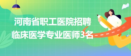 河南省職工醫(yī)院2023年招聘臨床醫(yī)學(xué)專(zhuān)業(yè)醫(yī)師3名