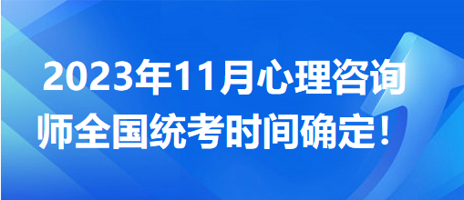 2023年11月心理咨詢師全國統(tǒng)考時間確定！