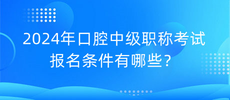 2024年口腔中級職稱考試報名條件有哪些？