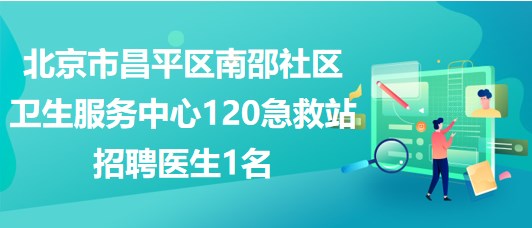 北京市昌平區(qū)南邵社區(qū)衛(wèi)生服務(wù)中心120急救站招聘醫(yī)生1名