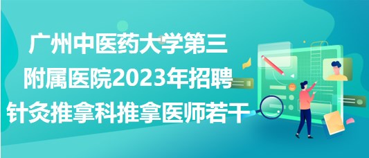 廣州中醫(yī)藥大學(xué)第三附屬醫(yī)院2023年招聘針灸推拿科推拿醫(yī)師若干