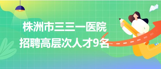 湖南省株洲市三三一醫(yī)院2023年8月招聘高層次人才9名