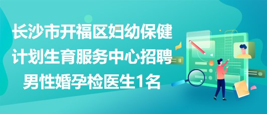 長沙市開福區(qū)婦幼保健計劃生育服務(wù)中心招聘男性婚孕檢醫(yī)生1名