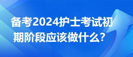 備考2024護士考試初期階段應該做什么？