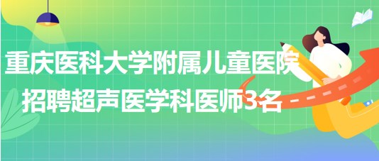 重慶醫(yī)科大學附屬兒童醫(yī)院招聘超聲醫(yī)學科醫(yī)師（非編）3名