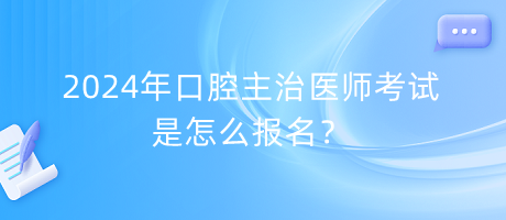 2024年口腔主治醫(yī)師考試是怎么報(bào)名？