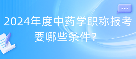 2024年度中藥學(xué)職稱(chēng)報(bào)考要哪些條件？