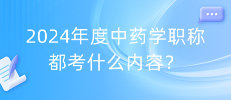 2024年度中藥學(xué)職稱都考什么內(nèi)容？