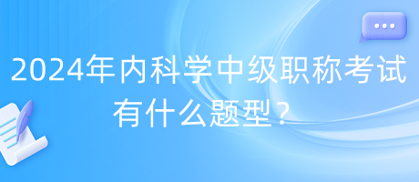 2024年內科學中級職稱考試有什么題型？