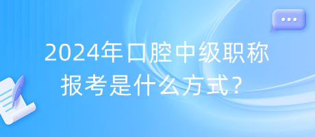 2024年口腔中級職稱報(bào)考是什么方式？