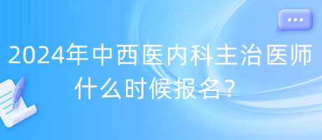 2024年度中西醫(yī)內(nèi)科主治醫(yī)師什么時(shí)候報(bào)名？