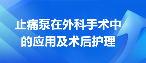 止痛泵在外科手術(shù)中的應用及術(shù)后護理