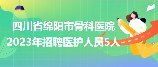 四川省綿陽(yáng)市骨科醫(yī)院2023年招聘醫(yī)護(hù)人員5人