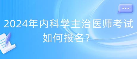 2024年內(nèi)科學(xué)主治醫(yī)師考試如何報名？