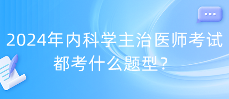 2024年內(nèi)科學主治醫(yī)師考試都考什么題型？