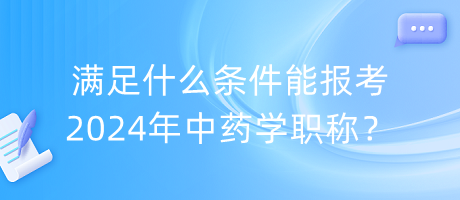 滿足什么條件能報考2024年中藥學職稱？