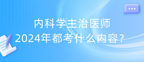 內(nèi)科學(xué)主治醫(yī)師2024年都考什么內(nèi)容？