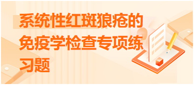 系統(tǒng)性紅斑狼瘡的免疫學檢查專項練習題