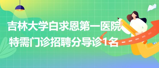 吉林大學白求恩第一醫(yī)院特需門診招聘分導(dǎo)診1名