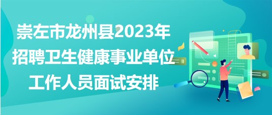 崇左市龍州縣2023年招聘衛(wèi)生健康事業(yè)單位工作人員面試安排